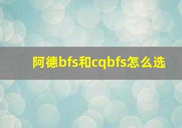 阿德bfs和cqbfs怎么选