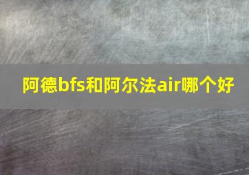 阿德bfs和阿尔法air哪个好