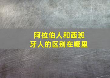 阿拉伯人和西班牙人的区别在哪里