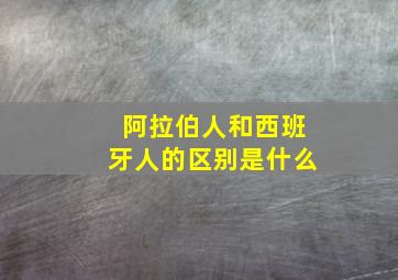 阿拉伯人和西班牙人的区别是什么