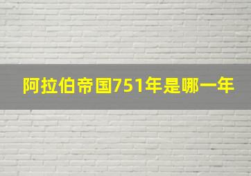 阿拉伯帝国751年是哪一年