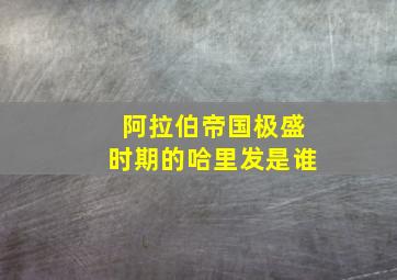 阿拉伯帝国极盛时期的哈里发是谁