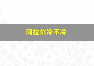 阿拉尔冷不冷