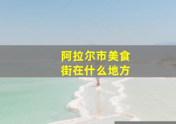 阿拉尔市美食街在什么地方