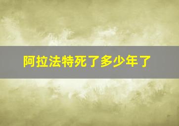 阿拉法特死了多少年了