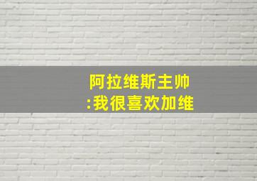 阿拉维斯主帅:我很喜欢加维