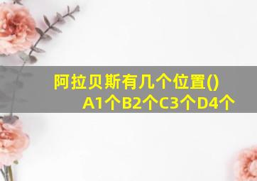 阿拉贝斯有几个位置()A1个B2个C3个D4个