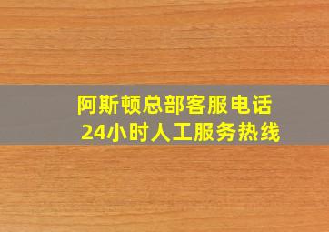 阿斯顿总部客服电话24小时人工服务热线