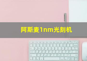 阿斯麦1nm光刻机