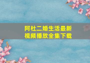 阿杜二婚生活最新视频播放全集下载