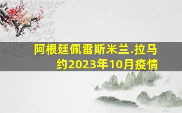 阿根廷佩雷斯米兰.拉马约2023年10月疫情