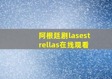 阿根廷剧lasestrellas在线观看