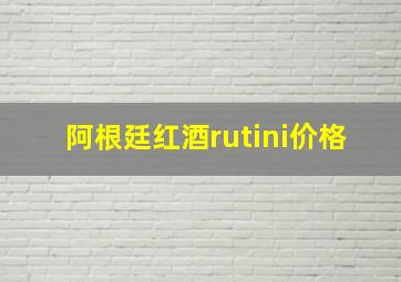 阿根廷红酒rutini价格