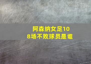 阿森纳女足108场不败球员是谁