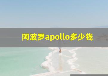 阿波罗apollo多少钱