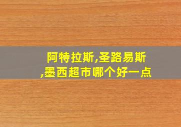 阿特拉斯,圣路易斯,墨西超市哪个好一点