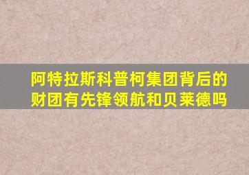 阿特拉斯科普柯集团背后的财团有先锋领航和贝莱德吗