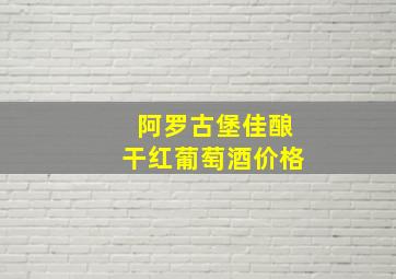 阿罗古堡佳酿干红葡萄酒价格