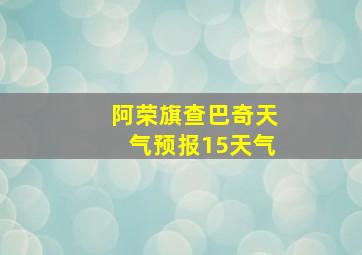 阿荣旗查巴奇天气预报15天气