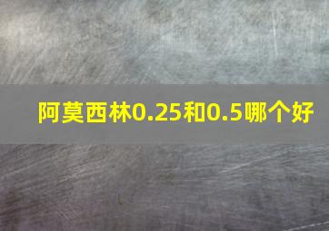 阿莫西林0.25和0.5哪个好