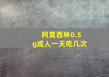 阿莫西林0.5g成人一天吃几次