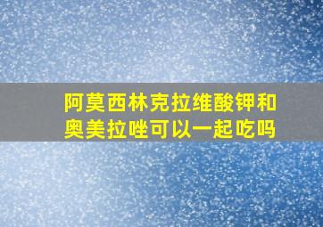 阿莫西林克拉维酸钾和奥美拉唑可以一起吃吗