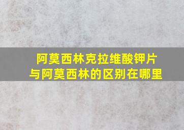 阿莫西林克拉维酸钾片与阿莫西林的区别在哪里