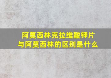 阿莫西林克拉维酸钾片与阿莫西林的区别是什么