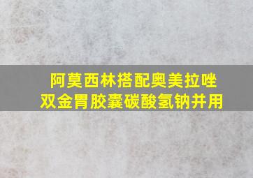 阿莫西林搭配奥美拉唑双金胃胶囊碳酸氢钠并用