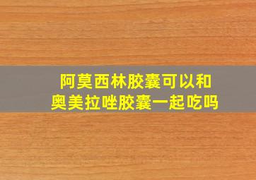 阿莫西林胶囊可以和奥美拉唑胶囊一起吃吗