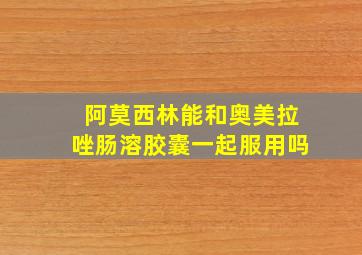 阿莫西林能和奥美拉唑肠溶胶囊一起服用吗