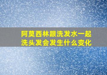 阿莫西林跟洗发水一起洗头发会发生什么变化