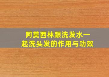 阿莫西林跟洗发水一起洗头发的作用与功效