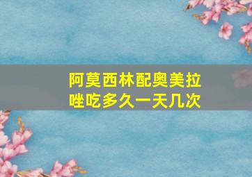 阿莫西林配奥美拉唑吃多久一天几次