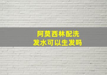 阿莫西林配洗发水可以生发吗