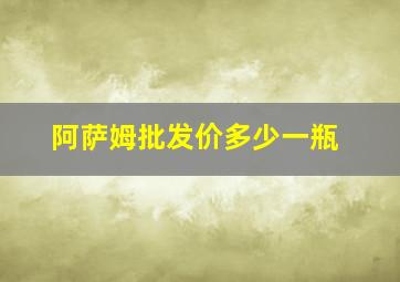 阿萨姆批发价多少一瓶