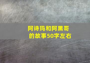 阿诗玛和阿黑哥的故事50字左右