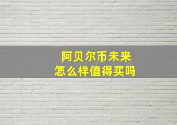 阿贝尔币未来怎么样值得买吗