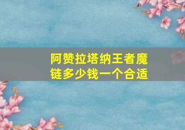 阿赞拉塔纳王者魔链多少钱一个合适