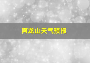 阿龙山天气预报