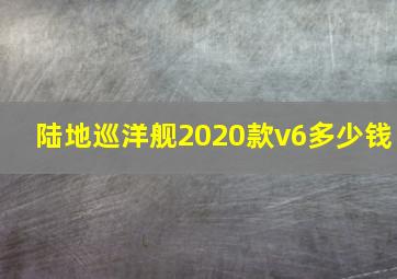 陆地巡洋舰2020款v6多少钱