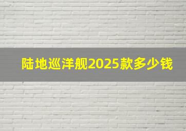 陆地巡洋舰2025款多少钱