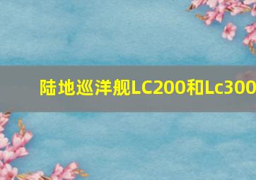 陆地巡洋舰LC200和Lc300