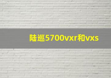 陆巡5700vxr和vxs