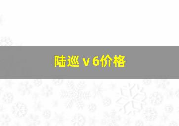 陆巡ⅴ6价格