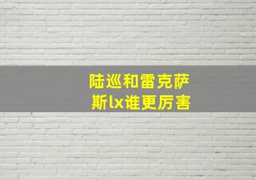 陆巡和雷克萨斯lx谁更厉害