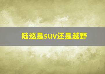 陆巡是suv还是越野