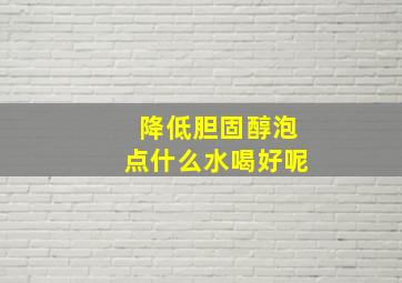 降低胆固醇泡点什么水喝好呢