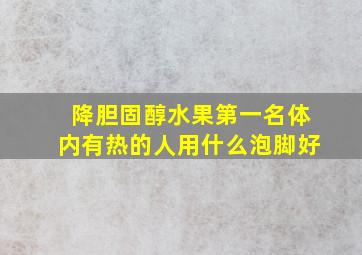 降胆固醇水果第一名体内有热的人用什么泡脚好