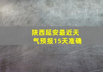 陕西延安最近天气预报15天准确